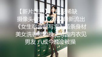 【新片速遞】【极品稀缺❤️摄像头破解】2022最新流出《女生宿舍超写实》苗条身材美女洗香喷喷换上情趣内衣见男友 八成今晚会被操 