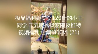 极品福利姬美女120斤的小王同学 丰乳肥臀微密圈及推特视频福利 合集[860V] (21)