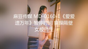 麻豆传媒 MD-0160-1《爱爱遗万年》暂停时间 爽操隔壁女校师生