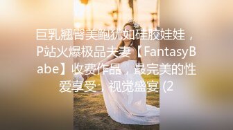 巨乳翘臀美鲍犹如硅胶娃娃，P站火爆极品夫妻【FantasyBabe】收费作品，最完美的性爱享受，视觉盛宴 (2