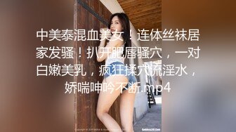 中美泰混血美女！连体丝袜居家发骚！扒开肥唇骚穴，一对白嫩美乳，疯狂揉穴流淫水，娇喘呻吟不断.mp4