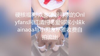 硬核福利 众多狼粉寻求的Onlyfans网红清纯可爱邻家小妹kainaoa与小男友不雅收费自拍流出