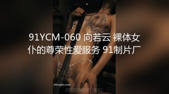 91YCM-060 向若云 裸体女仆的尊荣性爱服务 91制片厂