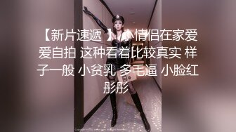 【新片速遞 】 小情侣在家爱爱自拍 这种看着比较真实 样子一般 小贫乳 多毛逼 小脸红彤彤 