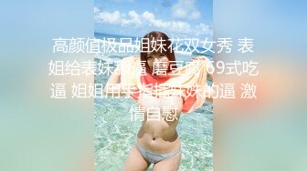 【新片速遞】 气质姐妹花！幸福老哥妹妹舔屌，姐姐操逼，口活超棒，主动骑乘位深插，特写操的骚逼多是水