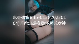 麻豆傳媒)(db-015)(20230104)淫蕩幻想擼擼杯尻成女神