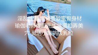  淫乱性爱 爆肏曼妙蜜臀身材瑜伽老师悍匪先生跳蛋扣弄美穴 灵活小嘴挑拨乳粒