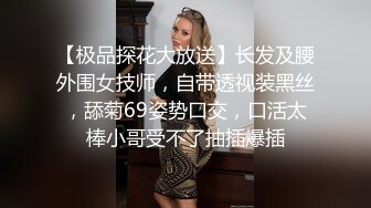 【极品探花大放送】长发及腰外围女技师，自带透视装黑丝，舔菊69姿势口交，口活太棒小哥受不了抽插爆插