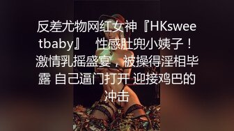 反差尤物网红女神『HKsweetbaby』✿性感肚兜小姨子！激情乳摇盛宴，被操得淫相毕露 自己逼门打开 迎接鸡巴的冲击