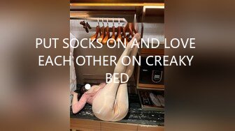 PUT SOCKS ON AND LOVE EACH OTHER ON CREAKY BED