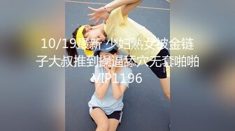 10/19最新 少妇熟女被金链子大叔推到操逼舔穴无套啪啪VIP1196