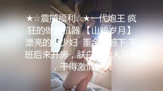 ★☆震撼福利☆★一代炮王 疯狂的做爱机器 【山鸡岁月】漂亮的小少妇  重金诱惑下 下班后来开房，肤白胸大人又骚，干得激情如火