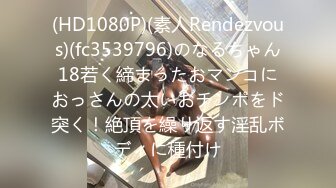 (HD1080P)(素人Rendezvous)(fc3539796)のなるちゃん18若く締まったおマンコにおっさんの太いおチンポをド突く！絶頂を繰り返す淫乱ボディに種付け