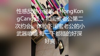 性感反差小骚货『HongKongCandy』✅和闺蜜老公第二次约会，体验下闺蜜老公的小武器嘻嘻 每一下都插的好深 好爽