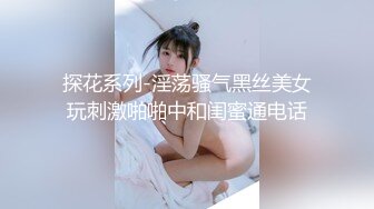 探花系列-淫荡骚气黑丝美女玩刺激啪啪中和闺蜜通电话