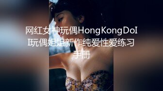 网红女神玩偶HongKongDoII玩偶姐姐新作纯爱性爱练习手册