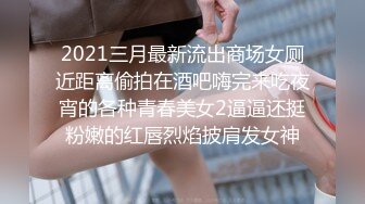 2021三月最新流出商场女厕近距离偷拍在酒吧嗨完来吃夜宵的各种青春美女2逼逼还挺粉嫩的红唇烈焰披肩发女神