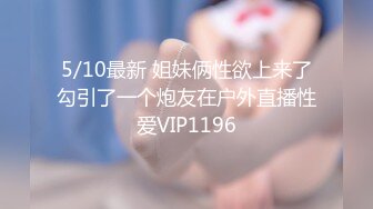 5/10最新 姐妹俩性欲上来了勾引了一个炮友在户外直播性爱VIP1196