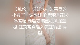 【乱伦❤️通奸大神】善良的小嫂子✨ 调教嫂子情趣诱惑尿淋羞耻 前后塞满巨根风骚至极 狂顶蜜臀后入疯狂输出 内射