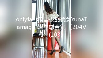 onlyfans岛国极品美女YunaTamago_zz自慰合集 【204V】  (103)