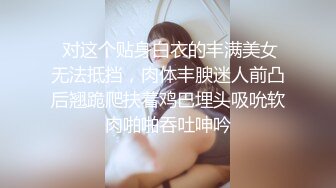  对这个贴身白衣的丰满美女无法抵挡，肉体丰腴迷人前凸后翘跪爬扶着鸡巴埋头吸吮软肉啪啪吞吐呻吟