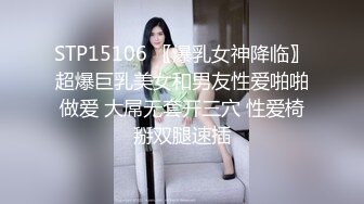 STP15106 〖爆乳女神降临〗超爆巨乳美女和男友性爱啪啪做爱 大屌无套开三穴 性爱椅掰双腿速插