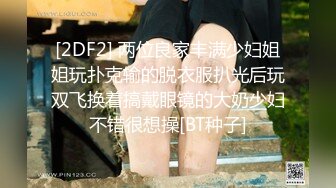 [2DF2] 两位良家丰满少妇姐姐玩扑克输的脱衣服扒光后玩双飞换着搞戴眼镜的大奶少妇不错很想操[BT种子]