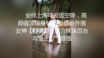 ❤️坐标上海可全国空降，高颜值顶级身材19岁妙龄外围女神【提莫】，联合妹妹百合与金主双飞排插