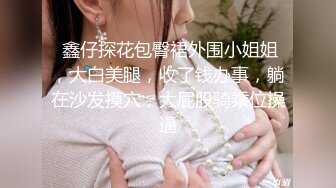  鑫仔探花包臀裙外围小姐姐，大白美腿，收了钱办事，躺在沙发摸穴，大屁股骑乘位操逼