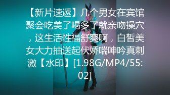 【新片速遞】几个男女在宾馆聚会吃美了喝多了就亲吻操穴，这生活性福舒爽啊，白皙美女大力抽送起伏娇喘呻吟真刺激【水印】[1.98G/MP4/55:02]