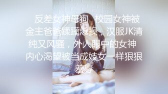 ✿反差女神母狗✿校园女神被金主爸爸蹂躏爆操，汉服JK清纯又风骚，外人眼中的女神 内心渴望被当成妓女一样狠狠羞辱