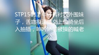 STP15611 牛仔裤衬衣外围妹子，舌吻摸逼口交上位骑坐后入抽插，呻吟娇喘被操的喊老公