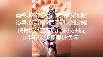 清纯水嫩的大学美女被猥琐眼镜男带回出租屋用超大振动棒搞得淫水直流后再狠狠抽插,这种玩法迟早要被操坏!