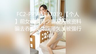 FC2-PPV-3137039 【个人】前女装模特少妻友人被资料骗去吞噬美体连带欠债被强行关押