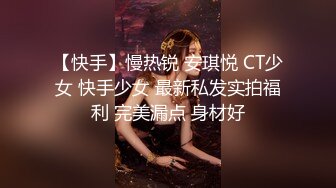 【快手】慢热锐 安琪悦 CT少女 快手少女 最新私发实拍福利 完美漏点 身材好