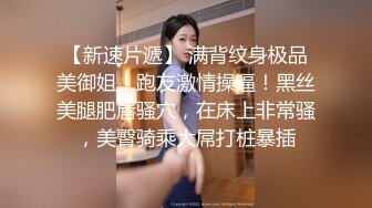 【新速片遞】 满背纹身极品美御姐！跑友激情操逼！黑丝美腿肥唇骚穴，在床上非常骚，美臀骑乘大屌打桩暴插