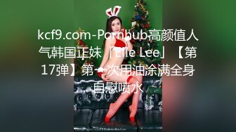 kcf9.com-Pornhub高颜值人气韩国正妹「Elle Lee」【第17弹】第一次用油涂满全身自慰喷水