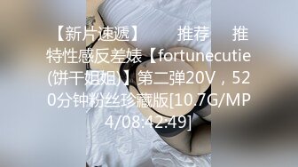 【新片速遞】  ❣️推荐❣️推特性感反差婊【fortunecutie(饼干姐姐)】第二弹20V，520分钟粉丝珍藏版[10.7G/MP4/08:42:49]