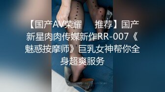 【国产AV荣耀❤️推荐】国产新星肉肉传媒新作RR-007《魅惑按摩师》巨乳女神帮你全身超爽服务