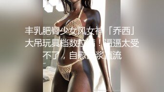 丰乳肥臀少女风女神「乔西」大吊玩具档数拉满！逼逼太受不了，自慰白浆直流