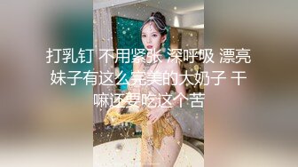 打乳钉 不用紧张 深呼吸 漂亮妹子有这么完美的大奶子 干嘛还要吃这个苦