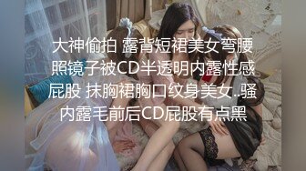 大神偷拍 露背短裙美女弯腰照镜子被CD半透明内露性感屁股 抹胸裙胸口纹身美女..骚内露毛前后CD屁股有点黑