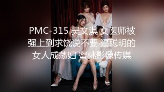 PMC-315 吴文淇 女医师被强上到求饶说不要 逼聪明的女人成荡妇 蜜桃影像传媒