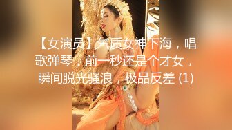 【女演员】气质女神下海，唱歌弹琴，前一秒还是个才女，瞬间脱光骚浪，极品反差 (1)