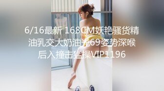 6/16最新 168CM妖艳骚货精油乳交大奶油光69姿势深喉后入撞击猛操VIP1196