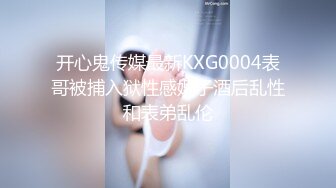 开心鬼传媒最新KXG0004表哥被捕入狱性感嫂子酒后乱性和表弟乱伦