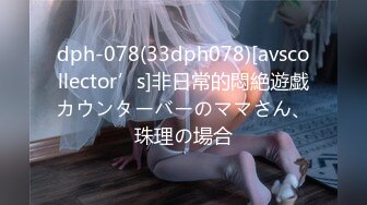 dph-078(33dph078)[avscollector’s]非日常的悶絶遊戯カウンターバーのママさん、珠理の場合