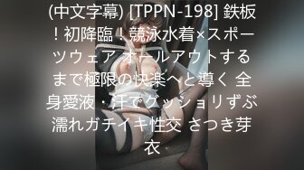 (中文字幕) [TPPN-198] 鉄板！初降臨！競泳水着×スポーツウェア オールアウトするまで極限の快楽へと導く 全身愛液・汗でグッショリずぶ濡れガチイキ性交 さつき芽衣