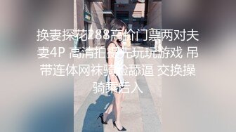 换妻探花288高价门票两对夫妻4P 高清拍摄先玩玩游戏 吊带连体网袜骑脸舔逼 交换操骑乘后入