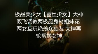 极品美少女【蕾丝少女】大神双飞调教两极品身材姐妹花 两女互玩艳羡众狼友 大神再轮番操女神